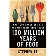 100 Million Years of Food What Our Ancestors Ate and Why It Matters Today by Le, Stephen, 9781250050410