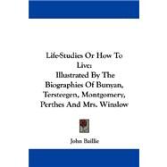 Life-Studies or How to Live : Illustrated by the Biographies of Bunyan, Tersteegen, Montgomery, Perthes and Mrs. Winslow by Baillie, John, 9781430450412