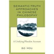 Semantic-Truth Approaches in Chinese Philosophy A Unifying Pluralist Account by Mou, Bo, 9781498560412