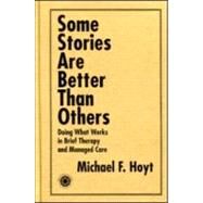 Some Stories are Better than Others: Doing What Works in Brief Therapy and Managed Care by Hoyt,Michael F., 9781583910412