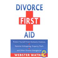 Divorce First Aid : How to Protect Yourself from Domestic Violence, Parental Kidnappings, Theft of Property, and Other Domestic Emergencies by Watnik, Webster, 9780964940413