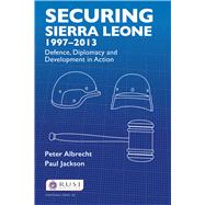 Securing Sierra Leone, 19972013: Defence, Diplomacy and Development in Action by Albrecht,Peter, 9781138180413