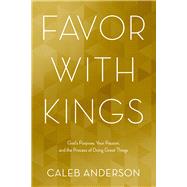 Favor with Kings God's Purpose, Your Passion, and the Process of Doing Great Things by Anderson, Caleb, 9781434710413