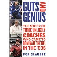 Guts and Genius The Story of Three Unlikely Coaches Who Came to Dominate the NFL in the '80s by Glauber, Bob, 9781538760413