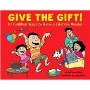 Give the Gift! 10 Fulfilling Ways to Raise a Lifetime Reader by Gollub, Matthew; Nolte, Larry, 9781889910413