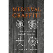 Medieval Graffiti The Lost Voices of England's Churches by Champion, Matthew, 9780091960414