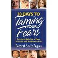 30 Days to Taming Your Fears : Practical Help for a More Peaceful and Productive Life by Pegues, Deborah Smith, 9780736920414