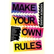 Make Your Own Rules Stories and Hard-Earned Advice from a Creator in the Digital Age by Huang, Andrew, 9781982190415