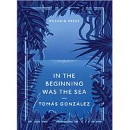 In the Beginning Was the Sea by Gonzalez, Tomas; Wynne, Frank, 9781782270416