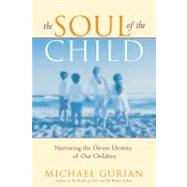 The Soul of the Child Nurturing the Divine Identity of Our Children by Gurian, Michael, 9781416570417