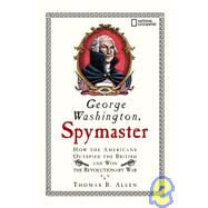 George Washington, Spymaster How the Americans Outspied the British and Won the Revolutionary War by Allen, Thomas, 9781426300417