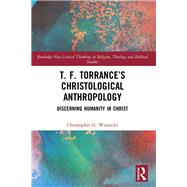 T. F. Torrances Christological Anthropology by Christopher G. Woznicki, 9781000590418