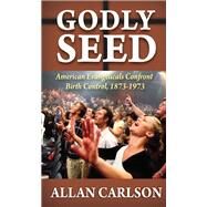 Godly Seed: American Evangelicals Confront Birth Control, 1873-1973 by Carlson,Allan C., 9781138510418