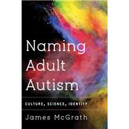 Naming Adult Autism Culture, Science, Identity by McGrath, Dr. James, 9781783480418