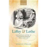 Liffey and Lethe Paramnesiac History in Nineteenth-Century Anglo-Ireland by O'Malley, Patrick R., 9780198790419