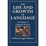 The Life and Growth of Language by Whitney, William Dwight, 9781508790419