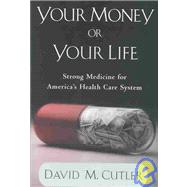 Your Money or Your Life Strong Medicine for America's Health Care System by Cutler, David M., 9780195160420