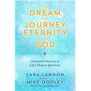 The Dream, the Journey, Eternity, and God Channeled Answers to Lifes Deepest Questions by Landon, Sara; Dooley, Mike, 9781401970420