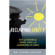 Reclaiming Sanity Hope and Healing for Trauma, Stress, and Overwhelming Life Events by Shaler, Laurel, 9781434710420