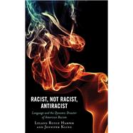 Racist, Not Racist, Antiracist Language and the Dynamic Disaster of American Racism by Harper, Leland; Kling, Jennifer, 9781793640420
