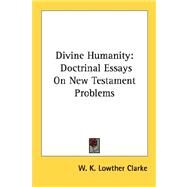 Divine Humanity : Doctrinal Essays on New Testament Problems by Clarke, W. K. Lowther, 9781432570422