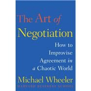 The Art of Negotiation How to Improvise Agreement in a Chaotic World by Wheeler, Michael, 9781451690422