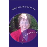 Rebecca Shall Live & Not Die by Mclaughlin, Rebecca R., 9781500640422