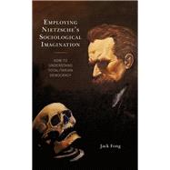 Employing Nietzsches Sociological Imagination How to Understand Totalitarian Democracy by Fong, Jack, 9781793620422
