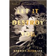 Let It Destroy You A Novel by Lye, Harriet Alida, 9780771000423
