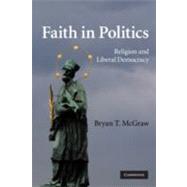 Faith in Politics: Religion and Liberal Democracy by Bryan T. McGraw, 9780521130424