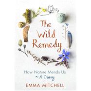 The Wild Remedy How Nature Mends Us - A Diary by Mitchell, Emma, 9781789290424
