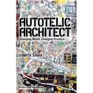 Autotelic Architect: Changing world, changing practice by Singha; Sumita, 9781138820425