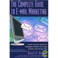 The Complete Guide to E-mail Marketing: How to Create Successful, Spam-Free Campaigns to Reach Your Target Audience and Increase Sales by Brown, Bruce C., 9781601380425