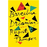 Barcelona Dreaming A Novel by Thomson, Rupert, 9781635420425