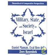 Military, State, and Society in Israel: Theoretical and Comparative Perspectives by Ben-Ari,Eyal, 9780765800428