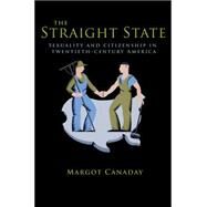 The Straight State: Sexuality and Citizenship in Twentieth-century America by Canaday, Margot, 9781400830428