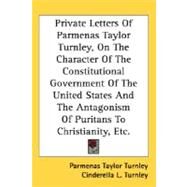 Private Letters Of Parmenas Taylor Turnley, On The Character Of The Constitutional Government Of The United States And The Antagonism Of Puritans To Christianity, Etc. by Turnley, Parmenas Taylor, 9780548460429