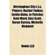 Birmingham City L F C Players : Rachel Yankey, Eniola Aluko, Jo Fletcher, Kate Ward, Alex Scott, Karen Carney, Michelle Hickmott by , 9781155780429
