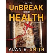 How to Unbreak Your Health: Your Map to the World of Complementary and Alternative Therapies by Smith, Alan E., 9781615990429