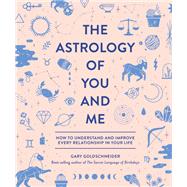 The Astrology of You and Me How to Understand and Improve Every Relationship in Your Life by Goldschneider, Gary; Chew, Camille, 9781683690429