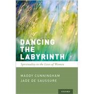 Dancing the Labyrinth Spirituality in the Lives of Women by Cunningham, Maddy; de Saussure, Jade, 9780190940430