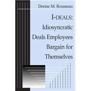 I-deals: Idiosyncratic Deals Employees Bargain for Themselves: Idiosyncratic Deals Employees Bargain for Themselves by Rousseau; Denise, 9780765610430