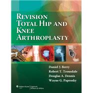 Revision Total Hip and Knee Arthroplasty by Berry, Daniel J.; Trousdale, Robert T; Dennis, Douglas A.; Paprosky, Wayne G., 9780781760430
