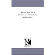 Sketches from Life: Or, Illustrations of the Influence of Christianity by Belcher, Joseph, 9781425560430