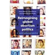 Reimagining Global Abortion Politics by Bloomer, Fiona; Pierson, Claire; Claudio, Sylvia Estrada, 9781447340430