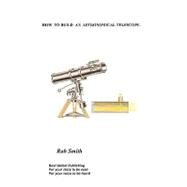 How to Build an Astronomical Telescope by Smith, Rob, 9781846930430