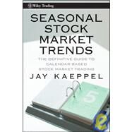 Seasonal Stock Market Trends The Definitive Guide to Calendar-Based Stock Market Trading by Kaeppel, Jay, 9780470270431