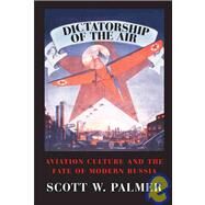 Dictatorship of the Air: Aviation Culture and the Fate of Modern Russia by Scott W. Palmer, 9780521130431
