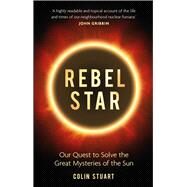 Rebel Star Our Quest to Solve the Great Mysteries of the Sun by Stuart, Colin, 9781789290431