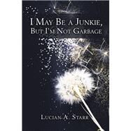 I May Be a Junkie, but I'm Not Garbage by Starr, Lucian A., 9781982240431